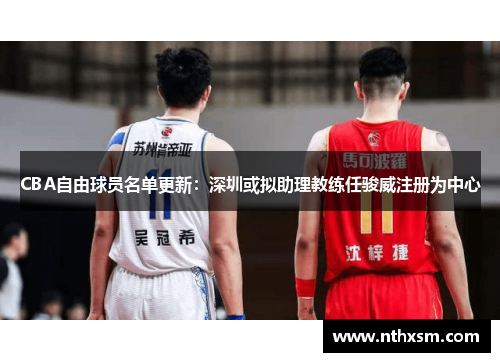 CBA自由球员名单更新：深圳或拟助理教练任骏威注册为中心