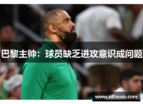 巴黎主帅：球员缺乏进攻意识成问题