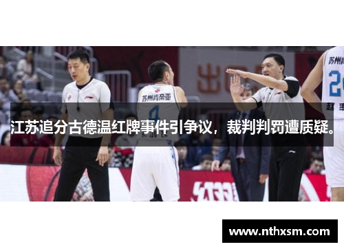 江苏追分古德温红牌事件引争议，裁判判罚遭质疑。